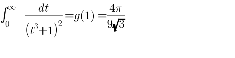 ∫_0 ^∞     (dt/((t^3 +1)^2 )) =g(1) =((4π)/(9(√3)))  