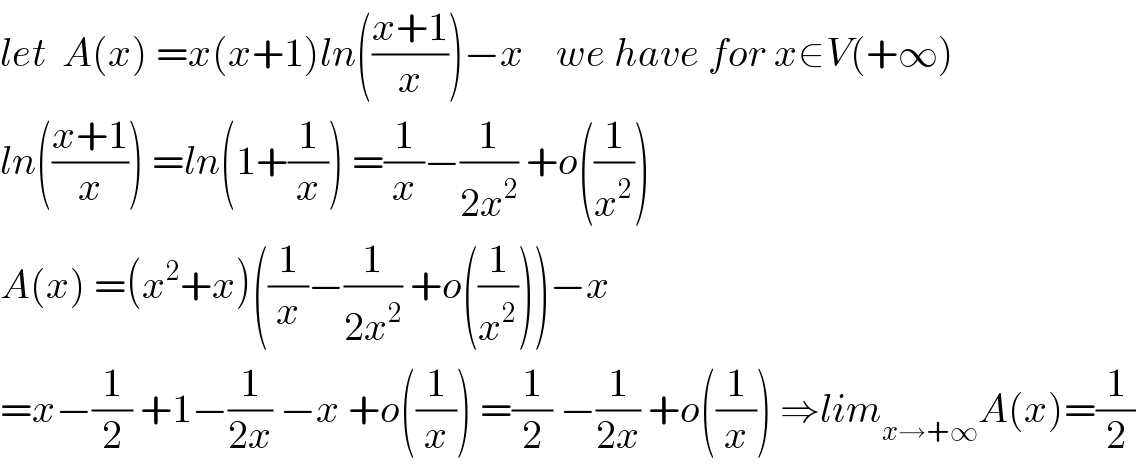 let  A(x) =x(x+1)ln(((x+1)/x))−x    we have for x∈V(+∞)  ln(((x+1)/x)) =ln(1+(1/x)) =(1/x)−(1/(2x^2 )) +o((1/x^2 ))   A(x) =(x^2 +x)((1/x)−(1/(2x^2 )) +o((1/x^2 )))−x  =x−(1/2) +1−(1/(2x)) −x +o((1/x)) =(1/2) −(1/(2x)) +o((1/x)) ⇒lim_(x→+∞) A(x)=(1/2)  