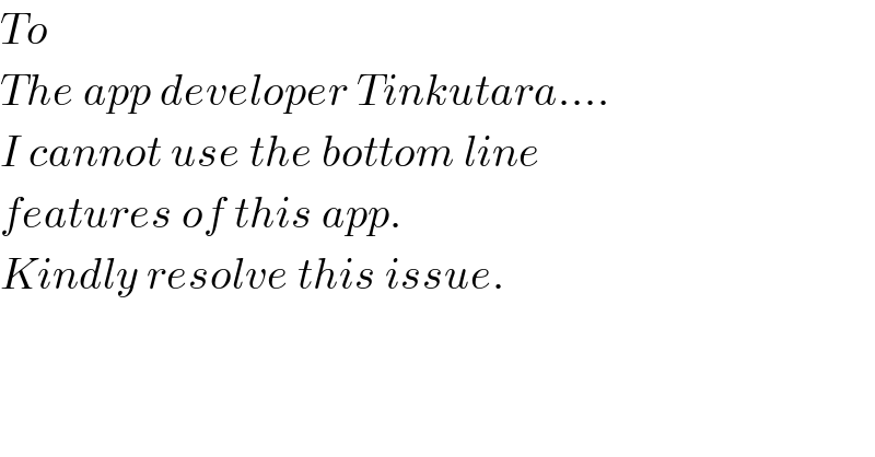 To  The app developer Tinkutara....  I cannot use the bottom line  features of this app.  Kindly resolve this issue.  