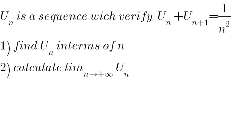 U_n  is a sequence wich verify  U_n  +U_(n+1) =(1/n^2 )  1) find U_n  interms of n  2) calculate lim_(n→+∞)  U_n   