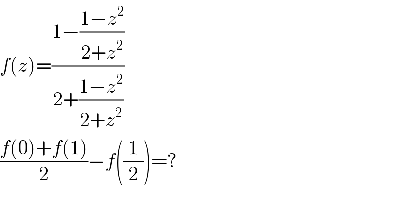 f(z)=((1−((1−z^2 )/(2+z^2 )))/(2+((1−z^2 )/(2+z^2 ))))  ((f(0)+f(1))/2)−f((1/2))=?  