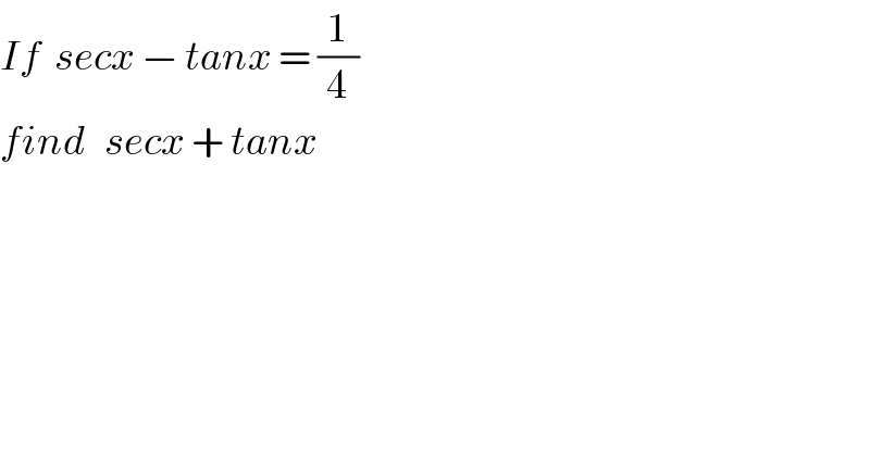 If  secx − tanx = (1/4)  find   secx + tanx  