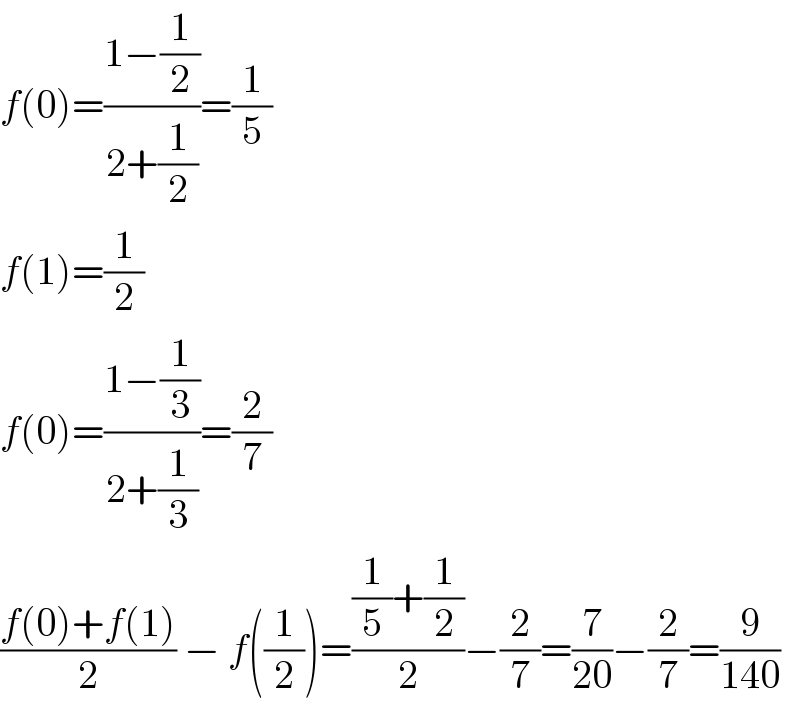 f(0)=((1−(1/2))/(2+(1/2)))=(1/5)  f(1)=(1/2)  f(0)=((1−(1/3))/(2+(1/3)))=(2/7)  ((f(0)+f(1))/2) − f((1/2))=(((1/5)+(1/2))/2)−(2/7)=(7/(20))−(2/7)=(9/(140))  