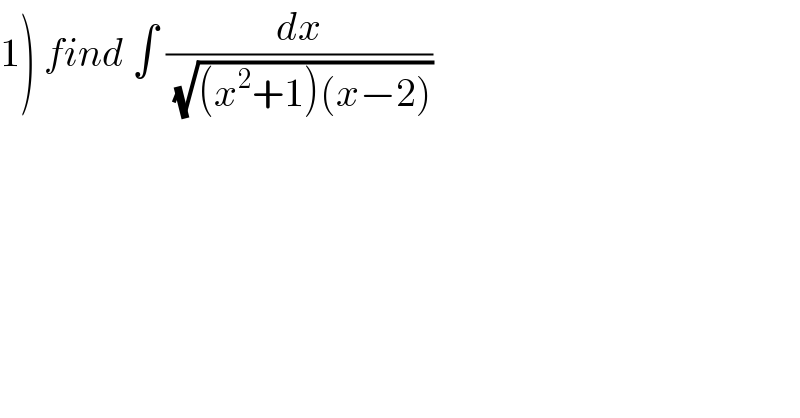 1) find ∫ (dx/(√((x^2 +1)(x−2))))  