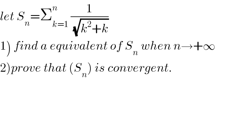let S_n =Σ_(k=1) ^n  (1/(√(k^2 +k)))  1) find a equivalent of S_n  when n→+∞  2)prove that (S_n ) is convergent.  