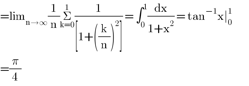 =lim_(n→∞) (1/n)Σ_(k=0) ^1 (1/([1+((k/n))^2 ])) = ∫_0 ^1 (dx/(1+x^2 )) = tan^(−1) x∣_0 ^1   =(π/4)  