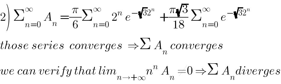 2) Σ_(n=0) ^∞  A_n  =(π/6)Σ_(n=0) ^∞  2^n  e^(−(√3)2^n )   +((π(√3))/(18)) Σ_(n=0) ^∞  e^(−(√3)2^n )   those series  converges  ⇒Σ A_n  converges  we can verify that lim_(n→+∞) n^n  A_n  ≠0 ⇒Σ A_n diverges  