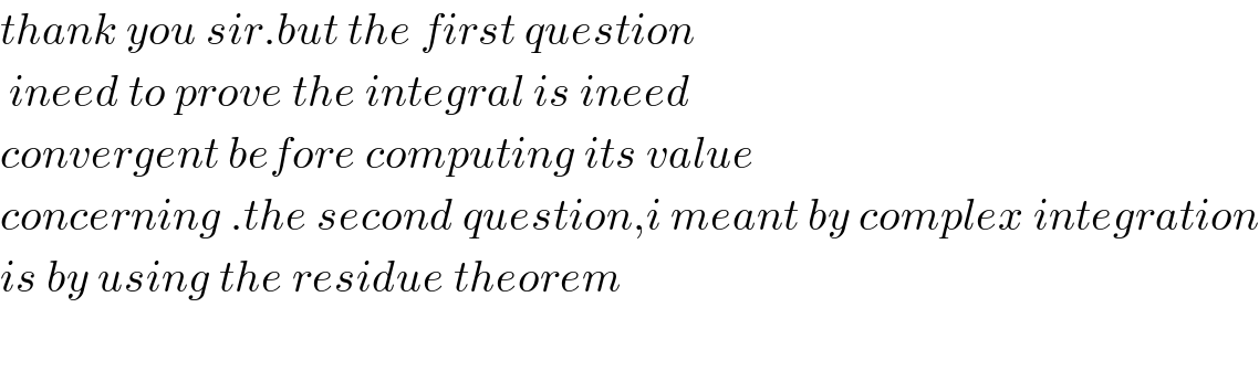 thank you sir.but the first question   ineed to prove the integral is ineed  convergent before computing its value  concerning .the second question,i meant by complex integration  is by using the residue theorem    