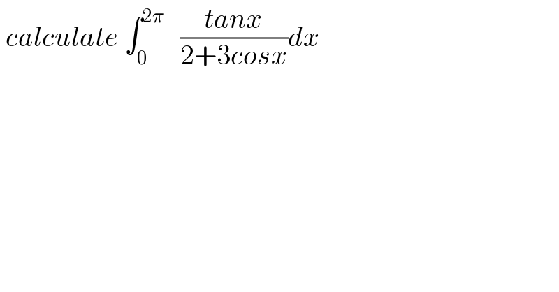 calculate ∫_0 ^(2π)    ((tanx)/(2+3cosx))dx  