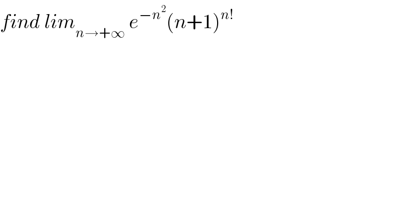 find lim_(n→+∞)  e^(−n^2 ) (n+1)^(n!)   