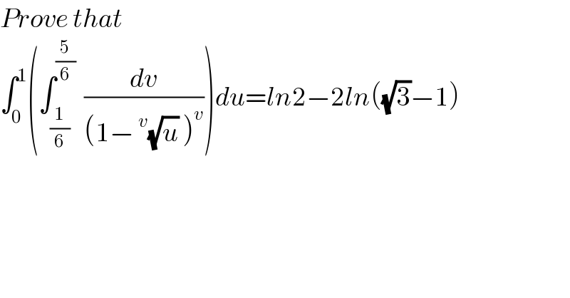 Prove that    ∫_0 ^1 (∫_(1/6) ^(5/6)   (dv/((1−^v (√u) )^v )))du=ln2−2ln((√3)−1)  