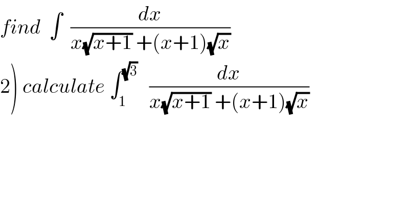 find  ∫  (dx/(x(√(x+1)) +(x+1)(√x)))  2) calculate ∫_1 ^(√3)    (dx/(x(√(x+1)) +(x+1)(√x)))  