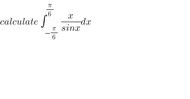 calculate ∫_(−(π/6)) ^(π/6)  (x/(sinx))dx   