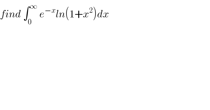 find ∫_0 ^∞  e^(−x) ln(1+x^2 )dx  