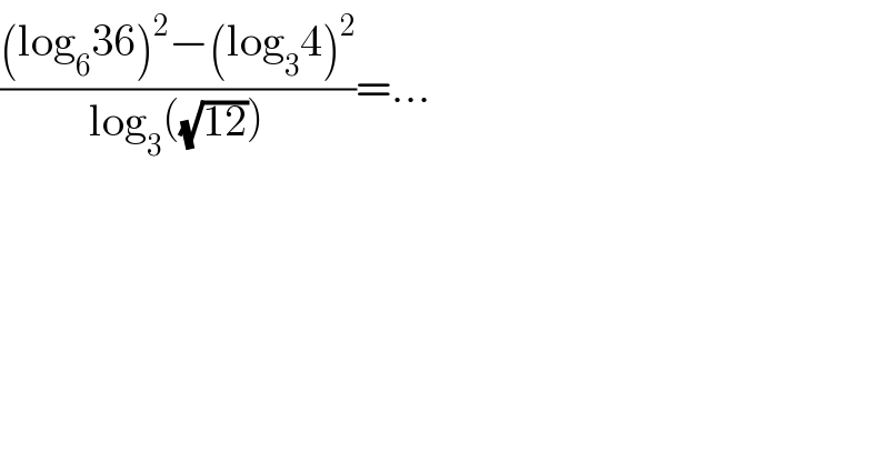 (((log_6 36)^2 −(log_3 4)^2 )/(log_3 ((√(12)))))=...  