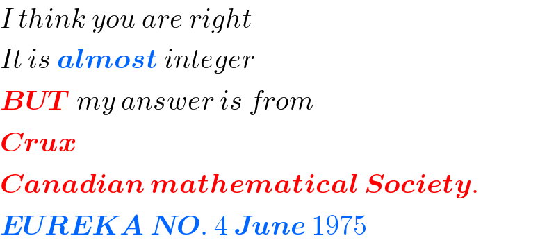 I think you are right  It is almost integer  BUT  my answer is from  Crux  Canadian mathematical Society.  EUREKA NO. 4 June 1975  