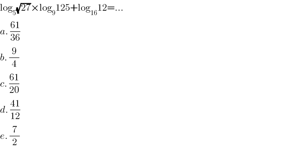 log_5 (√(27))×log_9 125+log_(16) 12=...  a. ((61)/(36))  b. (9/4)  c. ((61)/(20))  d. ((41)/(12))  e. (7/2)  