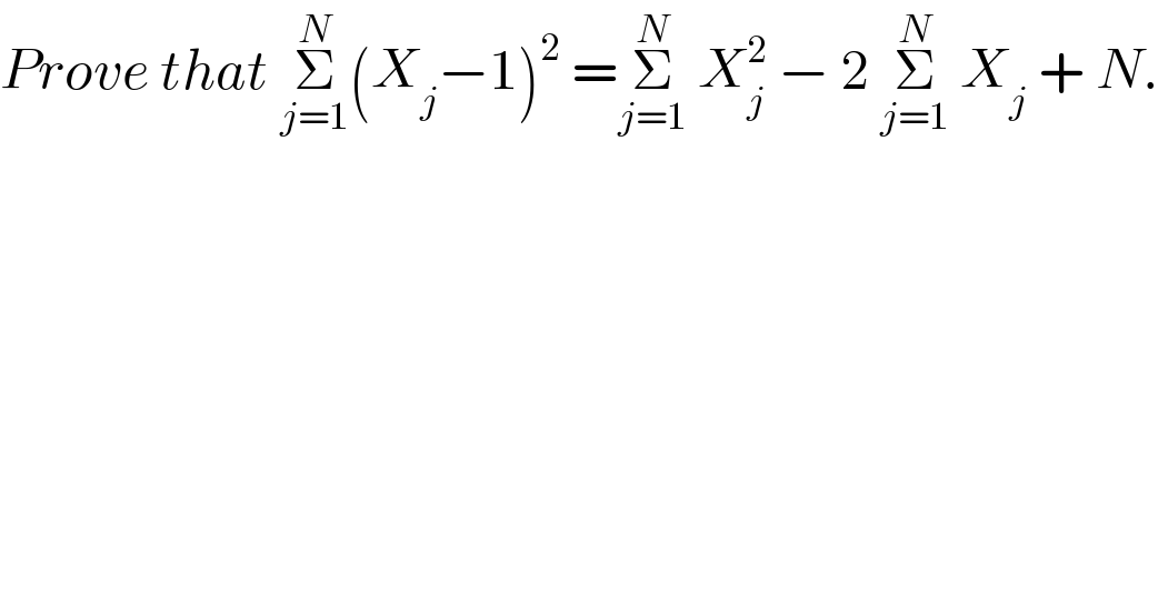 Prove that Σ_(j=1) ^N (X_j −1)^2  =Σ_(j=1) ^N  X_j ^2  − 2 Σ_(j=1) ^N  X_j  + N.  