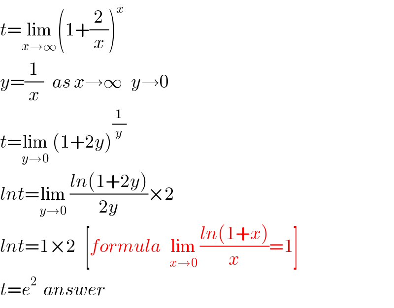 t=lim_(x→∞) (1+(2/x))^x   y=(1/x)   as x→∞   y→0  t=lim_(y→0)  (1+2y)^(1/y)   lnt=lim_(y→0)  ((ln(1+2y))/(2y))×2  lnt=1×2   [formula   lim_(x→0)  ((ln(1+x))/x)=1]  t=e^2   answer  