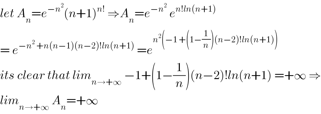 let A_n =e^(−n^2 ) (n+1)^(n!)  ⇒A_n =e^(−n^2 )  e^(n!ln(n+1))   = e^(−n^2  +n(n−1)(n−2)!ln(n+1))  =e^(n^2 (−1 +(1−(1/n))(n−2)!ln(n+1)))   its clear that lim_(n→+∞)  −1+(1−(1/n))(n−2)!ln(n+1) =+∞ ⇒  lim_(n→+∞)  A_n =+∞  