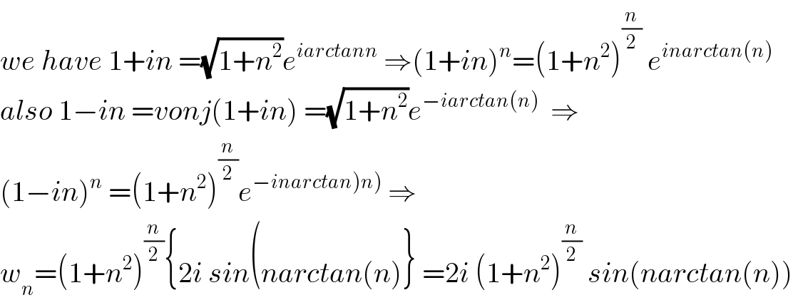 we have 1+in =(√(1+n^2 ))e^(iarctann)  ⇒(1+in)^n =(1+n^2 )^(n/2)  e^(inarctan(n))   also 1−in =vonj(1+in) =(√(1+n^2 ))e^(−iarctan(n))   ⇒  (1−in)^n  =(1+n^2 )^(n/2) e^(−inarctan)n))  ⇒  w_n =(1+n^2 )^(n/2) {2i sin(narctan(n)} =2i (1+n^2 )^(n/2)  sin(narctan(n))  