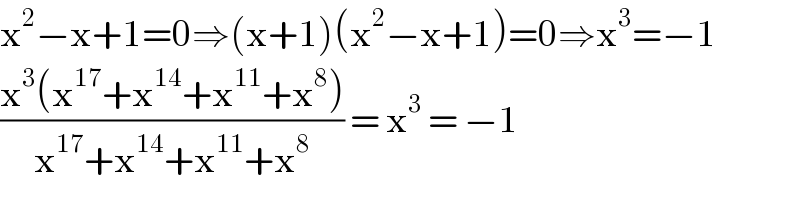 x^2 −x+1=0⇒(x+1)(x^2 −x+1)=0⇒x^3 =−1  ((x^3 (x^(17) +x^(14) +x^(11) +x^8 ))/(x^(17) +x^(14) +x^(11) +x^8 )) = x^3  = −1  