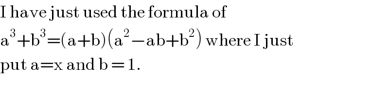 I have just used the formula of  a^3 +b^3 =(a+b)(a^2 −ab+b^2 ) where I just   put a=x and b = 1.  