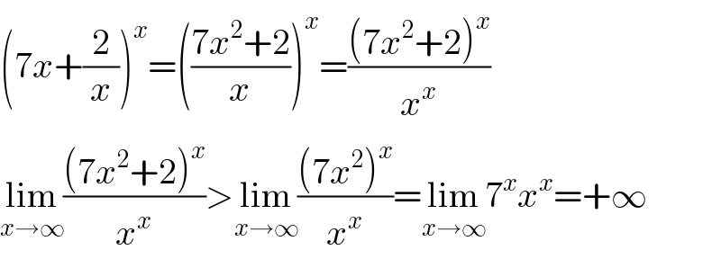(7x+(2/x))^x =(((7x^2 +2)/x))^x =(((7x^2 +2)^x )/x^x )  lim_(x→∞) (((7x^2 +2)^x )/x^x )>lim_(x→∞) (((7x^2 )^x )/x^x )=lim_(x→∞) 7^x x^x =+∞  