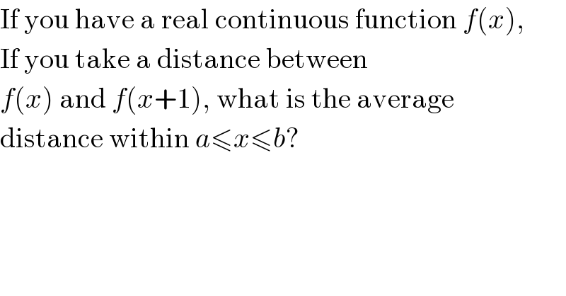 If you have a real continuous function f(x),  If you take a distance between  f(x) and f(x+1), what is the average  distance within a≤x≤b?  
