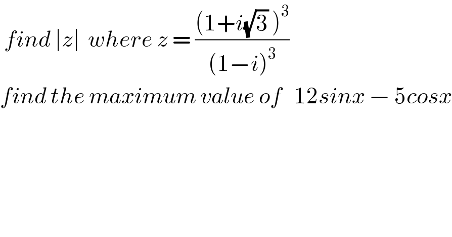  find ∣z∣  where z = (((1+i(√3) )^3 )/((1−i)^3 ))  find the maximum value of   12sinx − 5cosx  