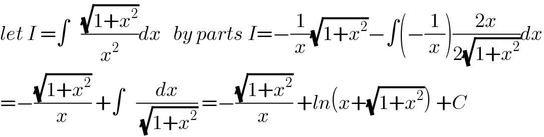 let I =∫   ((√(1+x^2 ))/x^2 )dx   by parts I=−(1/x)(√(1+x^2 ))−∫(−(1/x))((2x)/(2(√(1+x^2 ))))dx  =−((√(1+x^2 ))/x) +∫   (dx/(√(1+x^2 ))) =−((√(1+x^2 ))/x) +ln(x+(√(1+x^2 ))) +C  