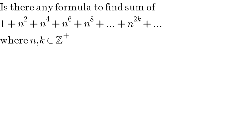 Is there any formula to find sum of  1 + n^2  + n^4  + n^6  + n^8  + ... + n^(2k)  + ...  where n,k ∈ Z^+    