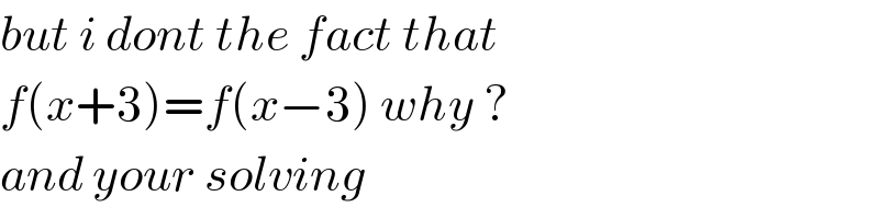 but i dont the fact that   f(x+3)=f(x−3) why ?  and your solving  