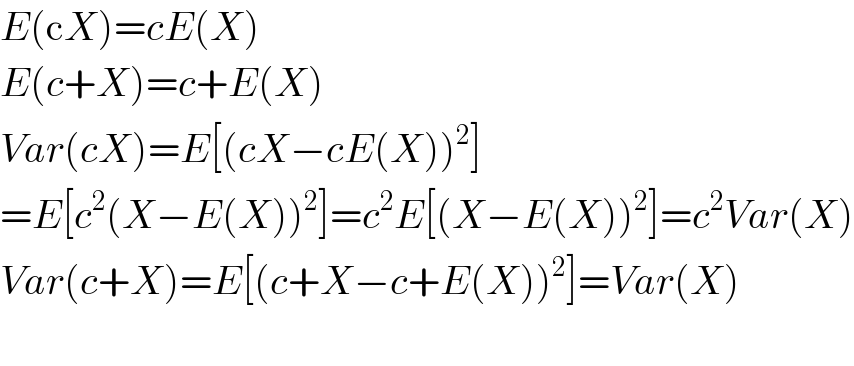 E(cX)=cE(X)  E(c+X)=c+E(X)  Var(cX)=E[(cX−cE(X))^2 ]  =E[c^2 (X−E(X))^2 ]=c^2 E[(X−E(X))^2 ]=c^2 Var(X)  Var(c+X)=E[(c+X−c+E(X))^2 ]=Var(X)    