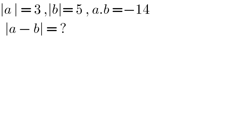 ∣a ∣ = 3 ,∣b∣= 5 , a.b =−14    ∣a − b∣ = ?  