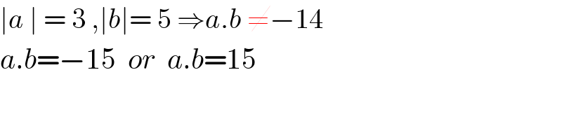 ∣a ∣ = 3 ,∣b∣= 5 ⇒a.b ≠−14  a.b=−15  or  a.b=15  