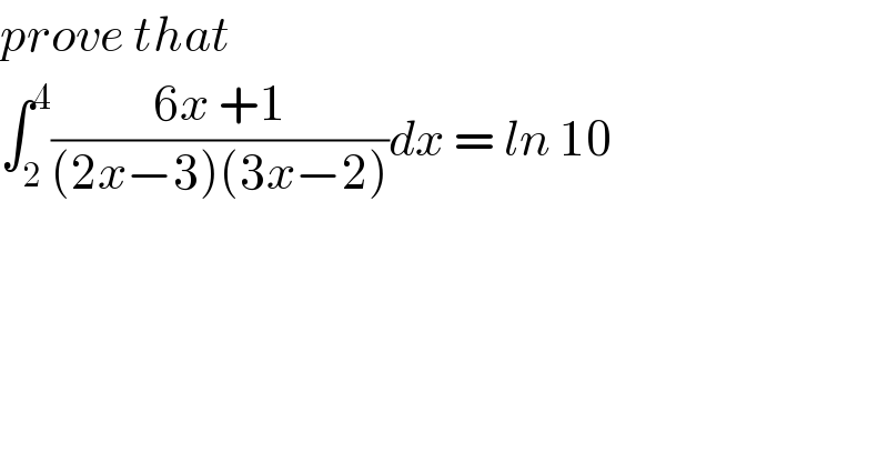 prove that   ∫_2 ^4 ((6x +1)/((2x−3)(3x−2)))dx = ln 10  