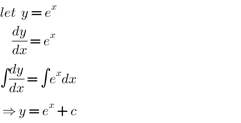 let  y = e^x        (dy/dx) = e^x   ∫(dy/dx) = ∫e^x dx   ⇒ y = e^x  + c  