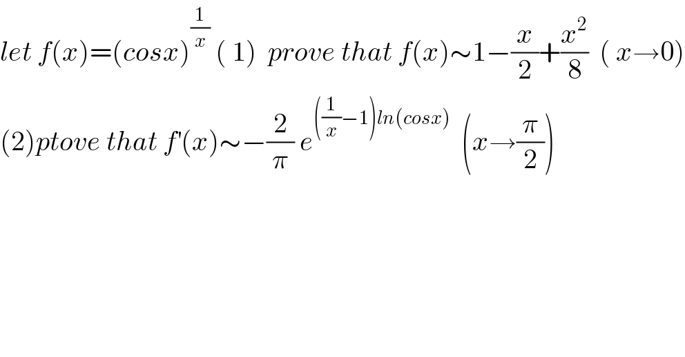 let f(x)=(cosx)^(1/x)  ( 1)  prove that f(x)∼1−(x/2)+(x^2 /8)  ( x→0)  (2)ptove that f^′ (x)∼−(2/π) e^(((1/x)−1)ln(cosx))   (x→(π/2))  