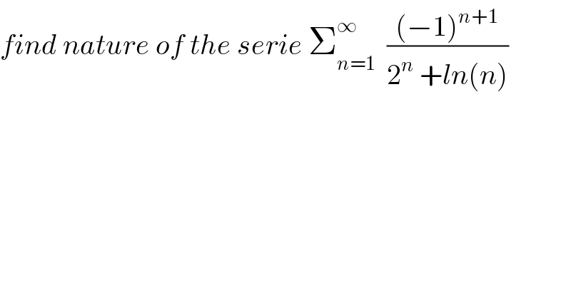 find nature of the serie Σ_(n=1) ^∞   (((−1)^(n+1) )/(2^n  +ln(n)))  