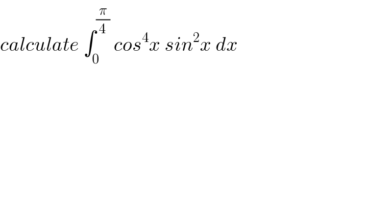 calculate ∫_0 ^(π/4)  cos^4 x sin^2 x dx  