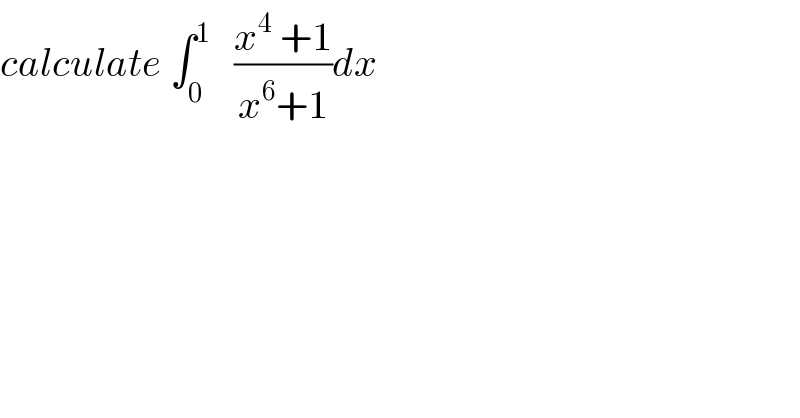 calculate ∫_0 ^1    ((x^4  +1)/(x^6 +1))dx  