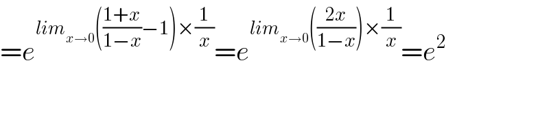 =e^(lim_(x→0) (((1+x)/(1−x))−1)×(1/x)) =e^(lim_(x→0) (((2x)/(1−x)))×(1/x)) =e^2     