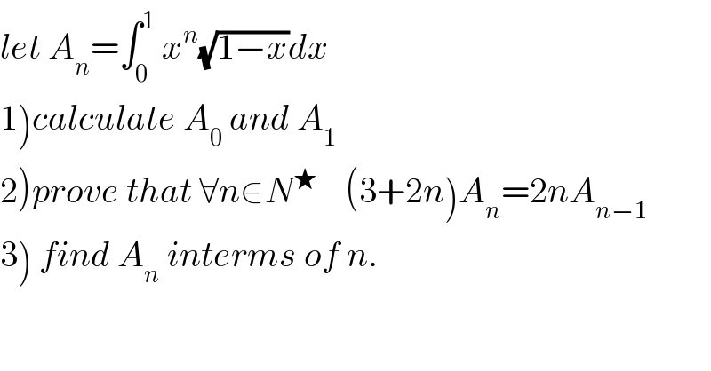 let A_n =∫_0 ^1  x^n (√(1−x))dx  1)calculate A_0  and A_1   2)prove that ∀n∈N^★     (3+2n)A_n =2nA_(n−1)   3) find A_n  interms of n.  