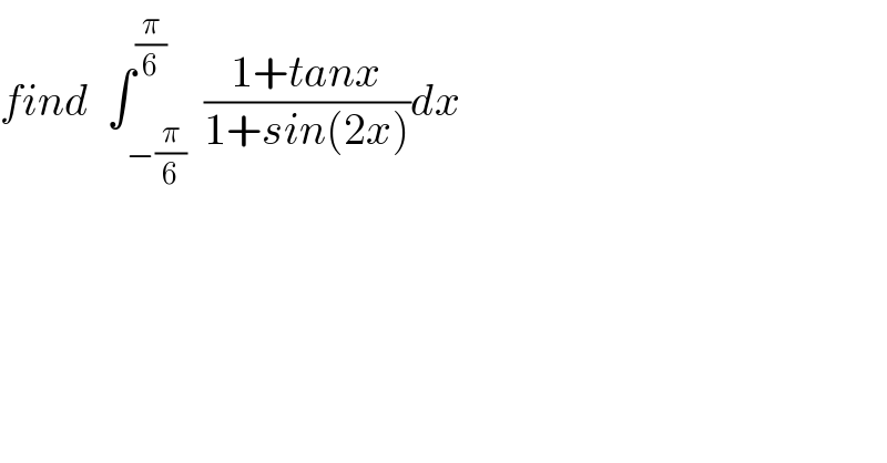 find  ∫_(−(π/6)) ^(π/6)  ((1+tanx)/(1+sin(2x)))dx  