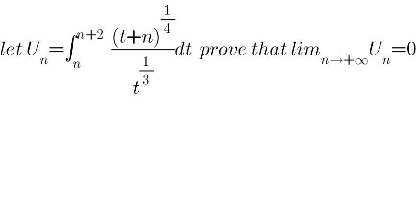 let U_n =∫_n ^(n+2)   (((t+n)^(1/4) )/t^(1/3) )dt  prove that lim_(n→+∞) U_n =0  
