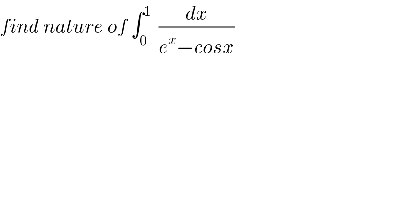 find nature of ∫_0 ^1   (dx/(e^x −cosx))  