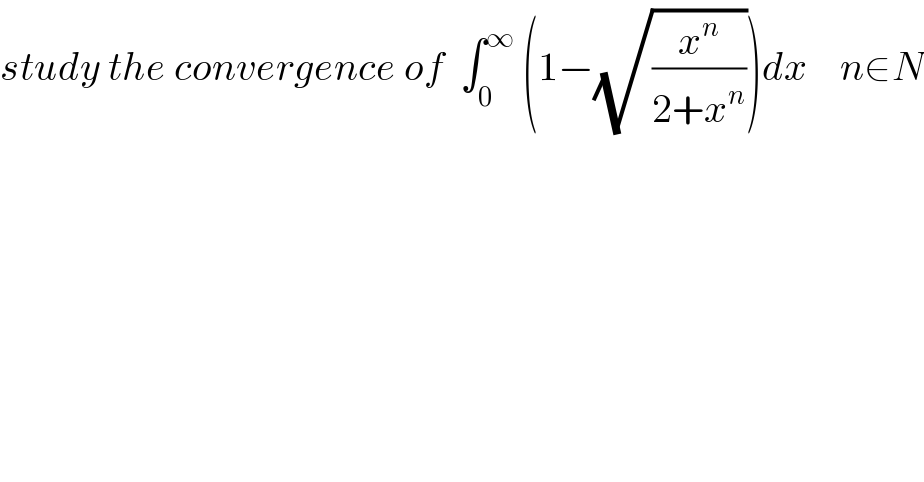 study the convergence of  ∫_0 ^∞  (1−(√(x^n /(2+x^n ))))dx    n∈N  