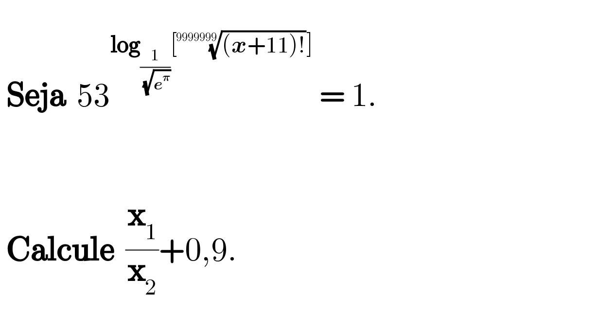    Seja  53^(log_(1/(√e^𝛑 )) [(((x+11)!))^(1/(9999999)) ])  = 1.            Calcule  (x_1 /x_2 )+0,9.  