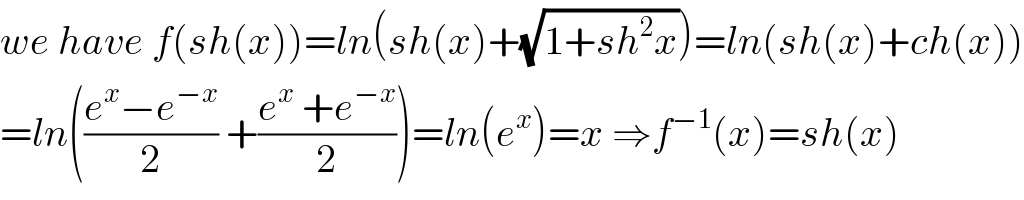 we have f(sh(x))=ln(sh(x)+(√(1+sh^2 x)))=ln(sh(x)+ch(x))  =ln(((e^x −e^(−x) )/2) +((e^x  +e^(−x) )/2))=ln(e^x )=x ⇒f^(−1) (x)=sh(x)  